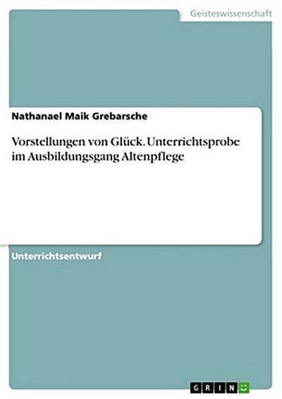 Vorstellungen von Glück. Unterrichtsprobe im Ausbildungsgang Altenpflege