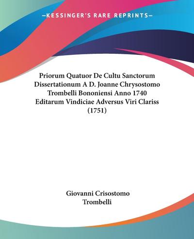 Priorum Quatuor De Cultu Sanctorum Dissertationum A D. Joanne Chrysostomo Trombelli Bononiensi Anno 1740 Editarum Vindiciae Adversus Viri Clariss (1751) - Giovanni Crisostomo Trombelli