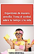 Organízate de manera sencilla: Toma el control sobre tu tiempo y tu vida