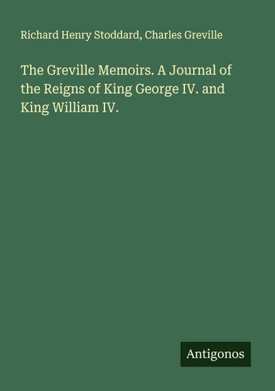 The Greville Memoirs. A Journal of the Reigns of King George IV. and King William IV.