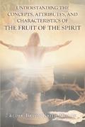 Understanding the Concepts, Attributes, and Characteristics of the Fruit of the Spirit