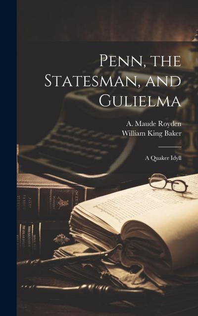 Penn, the Statesman, and Gulielma; a Quaker Idyll