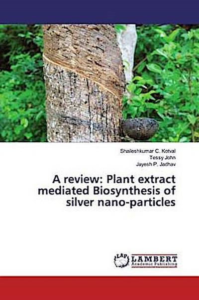 A review: Plant extract mediated Biosynthesis of silver nano-particles