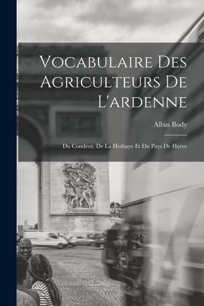 Vocabulaire Des Agriculteurs De L’ardenne: Du Condroz, De La Hesbaye Et Du Pays De Herve