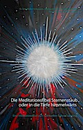 Die Meditationsfibel Sternenstaub oder In die Tiefe himmelwärts