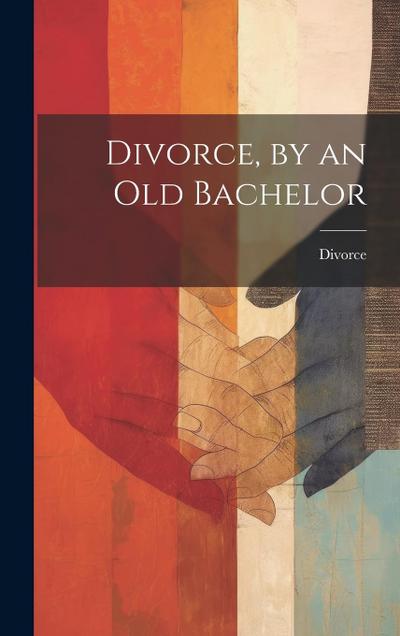 Divorce, by an Old Bachelor