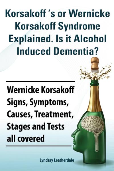 Korsakoff ’s or Wernicke Korsakoff Syndrome Explained. Is It Alchohol Induced Dementia? Wernicke Korsakoff Signs, Symptoms, Causes, Treatment, Stages