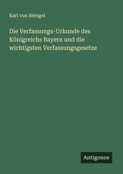 Die Verfassungs-Urkunde des Königreichs Bayern und die wichtigsten Verfassungsgesetze