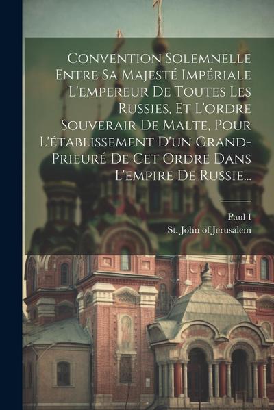 Convention Solemnelle Entre Sa Majesté Impériale L’empereur De Toutes Les Russies, Et L’ordre Souverair De Malte, Pour L’établissement D’un Grand-prie