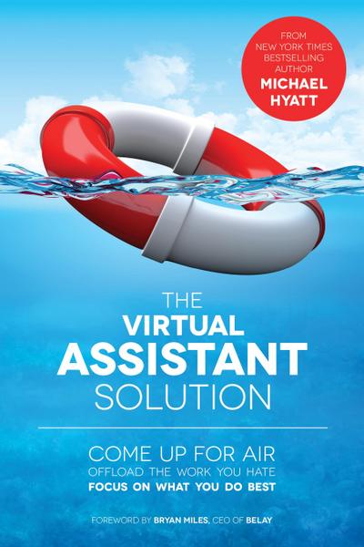 Virtual Assistant Solution: Come up for Air, Offload the Work You Hate, and Focus on What You Do Best