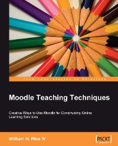 Moodle Teaching Techniques: Creative Ways To Use Moodle For Consturcting Online Learning Solutions