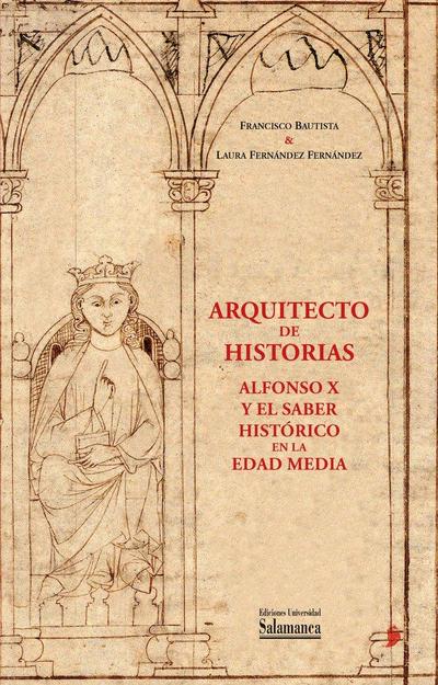 Arquitecto de historias : Alfonso X y el saber histórico en la Edad Media : a partir de los fondos de la Biblioteca General Histórica de la Universidad de Salamanca