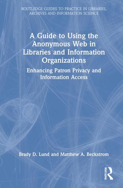 A Guide to Using the Anonymous Web in Libraries and Information Organizations