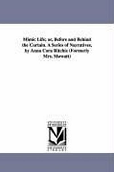 Mimic Life; or, Before and Behind the Curtain. A Series of Narratives, by Anna Cora Ritchie (Formerly Mrs. Mowatt)