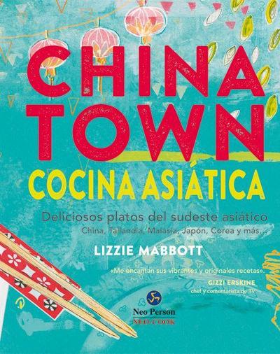 Chinatown : cocina asiática : deliciosos platos del sudeste asiático : China, Tailandia, Malasia, Japón, Corea y más