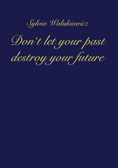 Don’t let your past destroy your future