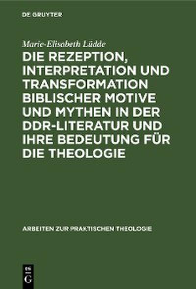 Die Rezeption, Interpretation und Transformation biblischer Motive und Mythen in der DDR-Literatur und ihre Bedeutung für die Theologie