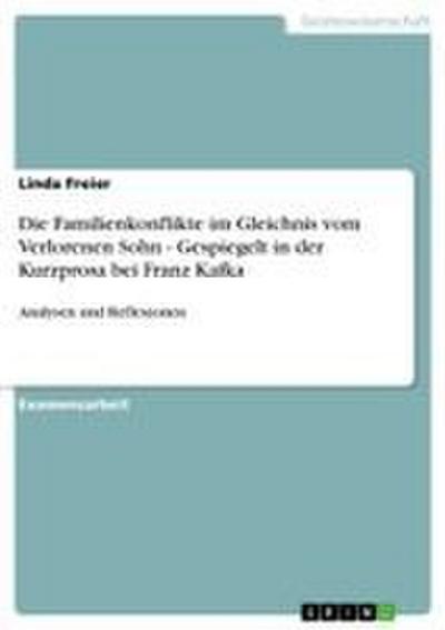 Die Familienkonflikte im Gleichnis vom Verlorenen Sohn - Gespiegelt in der Kurzprosa bei Franz Kafka - Linda Freier