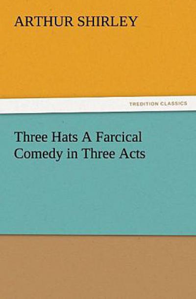 Three Hats A Farcical Comedy in Three Acts