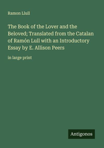 The Book of the Lover and the Beloved; Translated from the Catalan of Ramón Lull with an Introductory Essay by E. Allison Peers