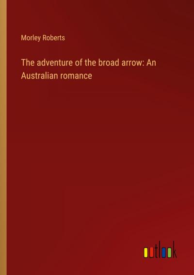 The adventure of the broad arrow: An Australian romance