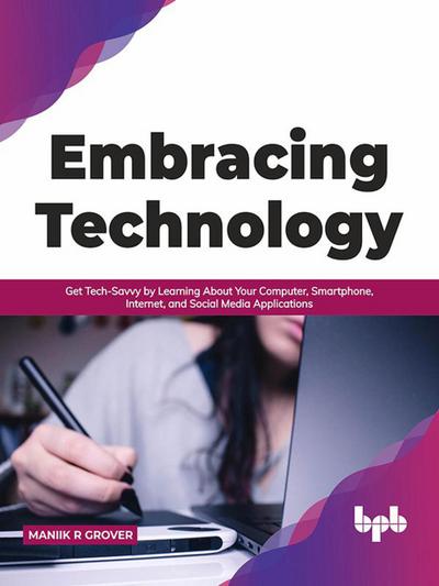 Embracing Technology: Get Tech-Savvy by Learning About Your Computer, Smartphone, Internet, and Social Media Applications (English Edition)