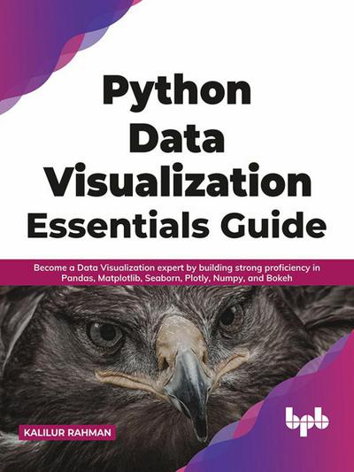 Python Data Visualization Essentials Guide: Become a Data Visualization expert by building strong proficiency in Pandas, Matplotlib, Seaborn, Plotly, Numpy, and Bokeh (English Edition)
