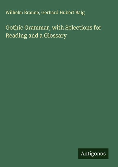 Gothic Grammar, with Selections for Reading and a Glossary