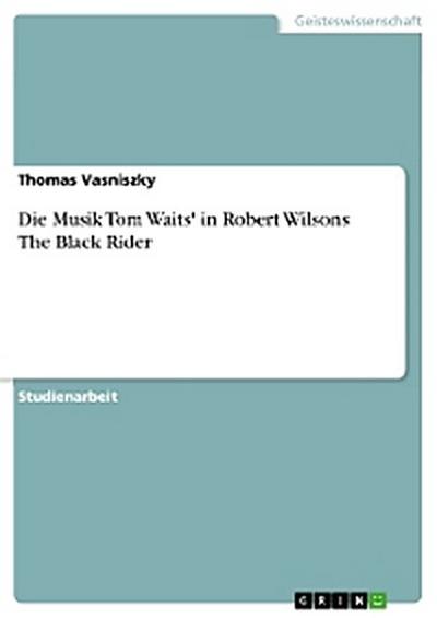 Die Musik Tom Waits’ in Robert Wilsons The Black Rider