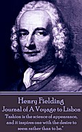 Henry Fielding - Journal of A Voyage to Lisbon: "Fashion is the science of appearance, and it inspires one with the desire to seem rather than to be."