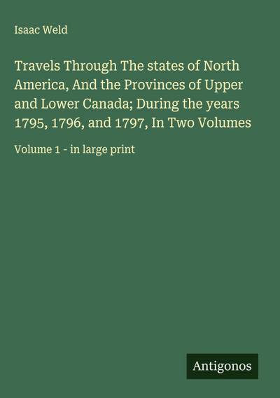 Travels Through The states of North America, And the Provinces of Upper and Lower Canada; During the years 1795, 1796, and 1797, In Two Volumes