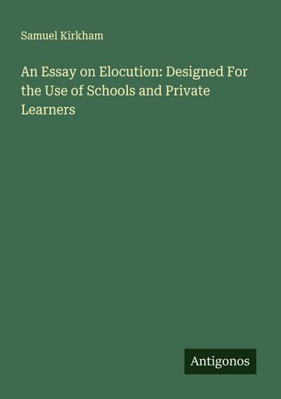 An Essay on Elocution: Designed For the Use of Schools and Private Learners