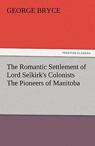 The Romantic Settlement of Lord Selkirk’s Colonists The Pioneers of Manitoba