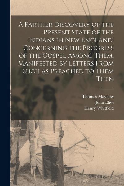 A Farther Discovery of the Present State of the Indians in New England, Concerning the Progress of the Gospel Among Them, Manifested by Letters From S