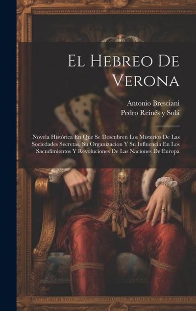 El Hebreo De Verona: Novela Histórica En Que Se Descubren Los Misterios De Las Sociedades Secretas, Su Organizacion Y Su Influencia En Los