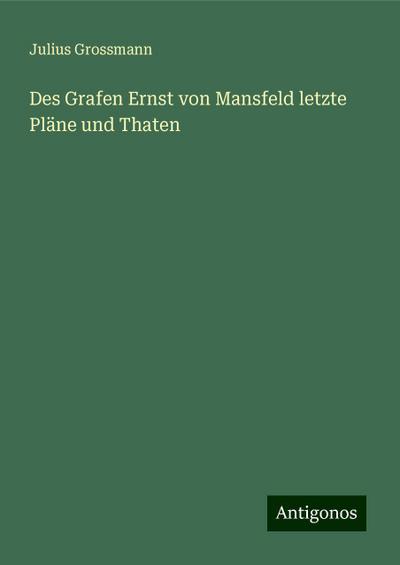 Des Grafen Ernst von Mansfeld letzte Pläne und Thaten