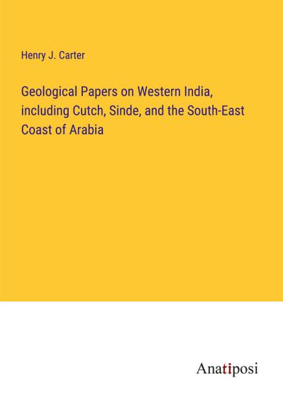 Geological Papers on Western India, including Cutch, Sinde, and the South-East Coast of Arabia