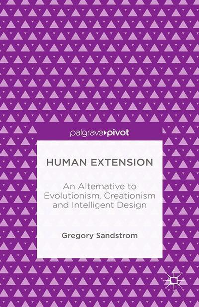 Human Extension: An Alternative to Evolutionism, Creationism and Intelligent Design