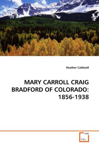 MARY CARROLL CRAIG BRADFORD OF COLORADO: 1856-1938 - Heather Caldwell