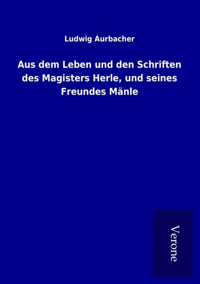 Aus dem Leben und den Schriften des Magisters Herle, und seines Freundes Mänle