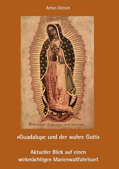 "Guadalupe und der wahre Gott" - Aktueller Blick auf einen wirkmächtigen Marienwallfahrtsort