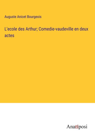 L’ecole des Arthur; Comedie-vaudeville en deux actes