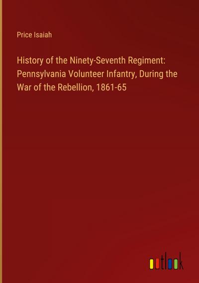 History of the Ninety-Seventh Regiment: Pennsylvania Volunteer Infantry, During the War of the Rebellion, 1861-65