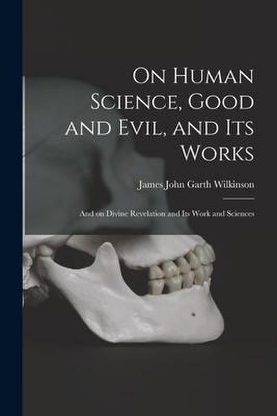 On Human Science, Good and Evil, and Its Works [microform]: and on Divine Revelation and Its Work and Sciences