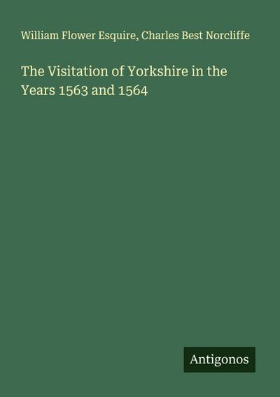 The Visitation of Yorkshire in the Years 1563 and 1564