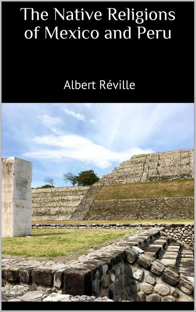 The Native Religions of Mexico and Peru
