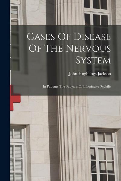 Cases Of Disease Of The Nervous System: In Patients The Subjects Of Inheritable Syphilis