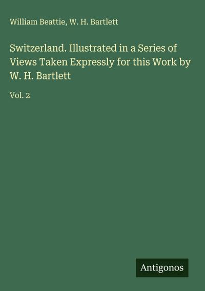 Switzerland. Illustrated in a Series of Views Taken Expressly for this Work by W. H. Bartlett