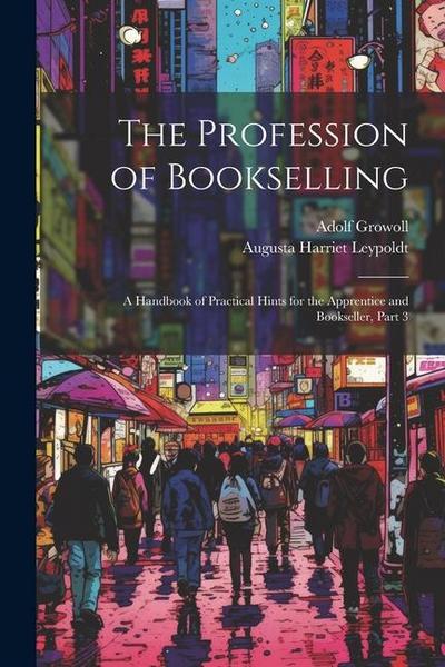 The Profession of Bookselling: A Handbook of Practical Hints for the Apprentice and Bookseller, Part 3