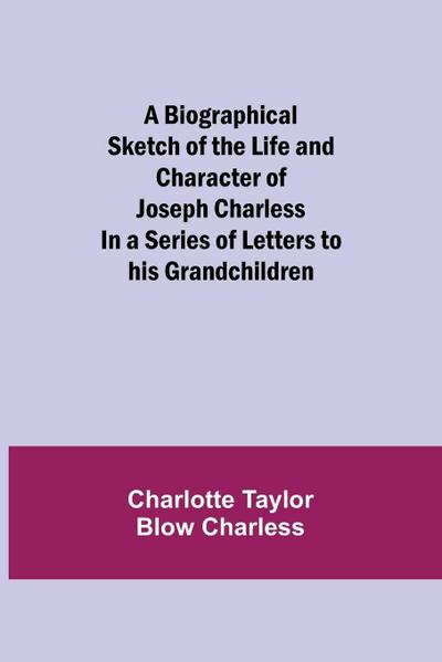 A Biographical Sketch Of The Life And Character Of Joseph Charless; In A Series Of Letters To His Grandchildren